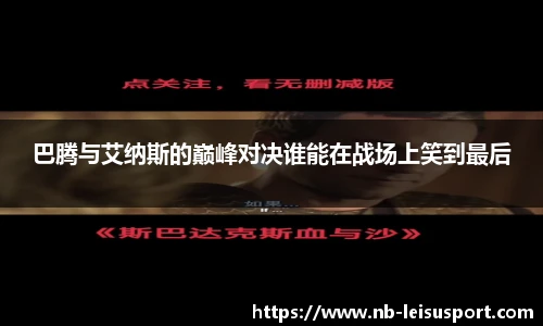 巴腾与艾纳斯的巅峰对决谁能在战场上笑到最后