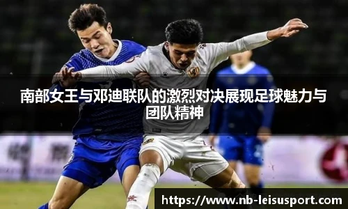 南部女王与邓迪联队的激烈对决展现足球魅力与团队精神