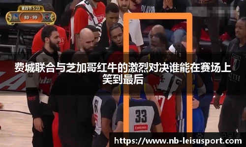 费城联合与芝加哥红牛的激烈对决谁能在赛场上笑到最后