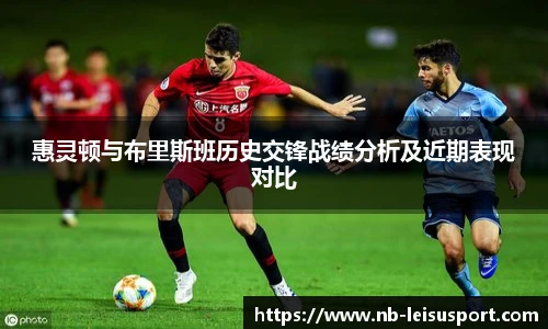 惠灵顿与布里斯班历史交锋战绩分析及近期表现对比